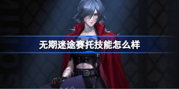 无期迷途赛托技能怎么样 无期迷途赛托角色技能介绍