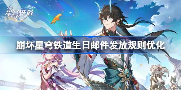 崩坏星穹铁道生日邮件发放规则是什么 崩坏星穹铁道生日邮件发放规则优化