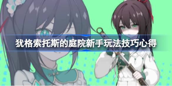 犹格索托斯的庭院新手怎么玩 犹格索托斯的庭院新手玩法技巧心得