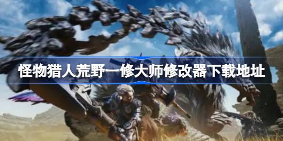 怪物猎人荒野修改器在哪下载 怪物猎人荒野一修大师修改器下载地址