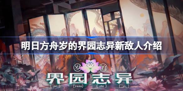 明日方舟岁的界园志异新敌人有哪些 明日方舟岁的界园志异新敌人介绍