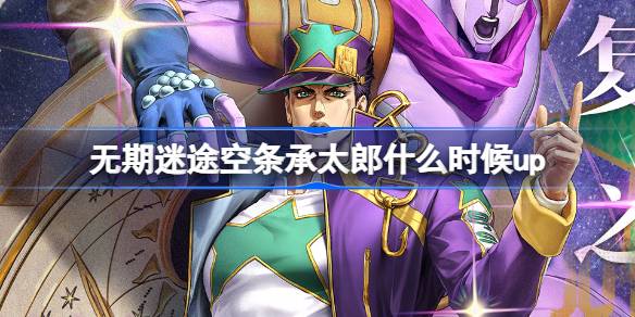 无期迷途空条承太郎什么时候up 无期迷途复燃之星卡池活动介绍