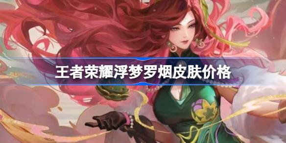 王者荣耀浮梦罗烟皮肤多少钱 王者荣耀浮梦罗烟皮肤价格