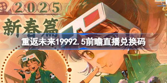 重返未来19992.5前瞻直播兑换码是什么 重返未来新春版本前瞻直播兑换码一览