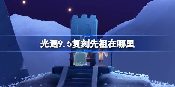 光遇9.5复刻先祖在哪里 光遇9月5日挑衅先祖复刻位置介绍