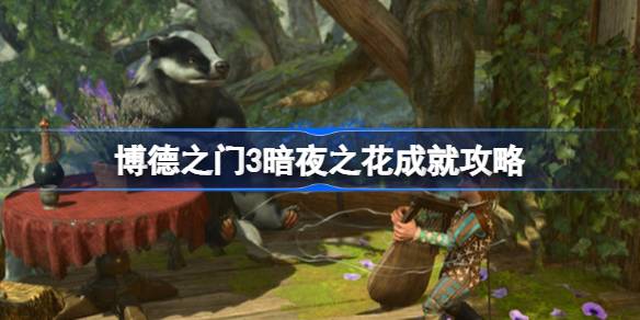 博德之门3暗夜之花成就怎么做 博德之门3暗夜之花成就攻略