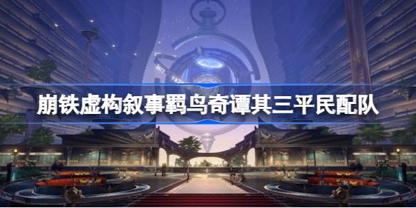 崩坏星穹铁道2.0虚构叙事羁鸟奇谭其三平民配队推荐 虚构叙事羁鸟奇谭其三怎么配队