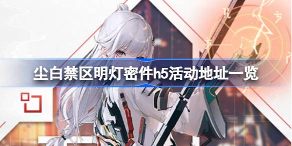 尘白禁区明灯密件h5活动在哪里 尘白禁区明灯密件h5活动地址一览