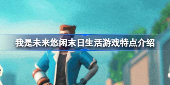 我是未来悠闲末日生活好玩吗 我是未来悠闲末日生活游戏特点介绍