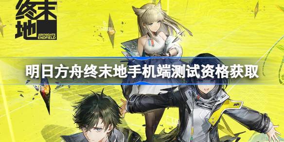 明日方舟终末地手机端测试资格怎么获得 明日方舟终末地移动端测试资格获取方法