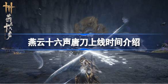 燕云十六声唐刀上线时间介绍 燕云十六声唐刀什么时候上线