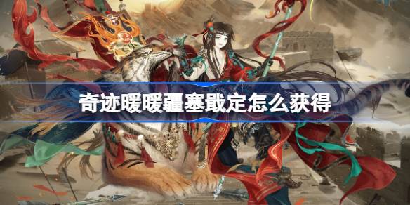 奇迹暖暖疆塞戢定怎么获得 奇迹暖暖疆塞戢定套装获取攻略