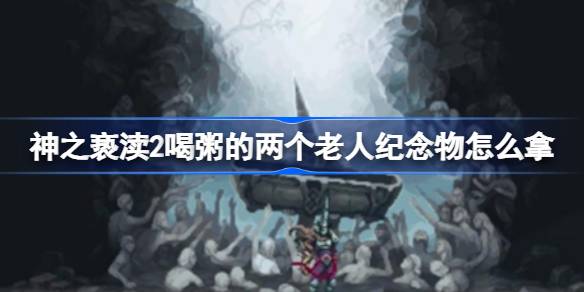 神之亵渎2喝粥的两个老人纪念物怎么拿 两个老人纪念物获取