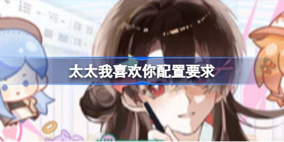 太太我喜欢你配置要求 太太我喜欢你配置要求一览