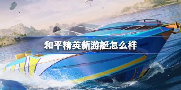 和平精英新游艇怎么样 和平精英瑞蒂奥联动游艇介绍