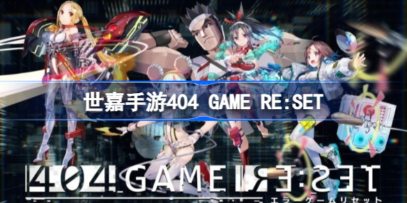 世嘉手游404 GAME RE:SET公布角色介绍影片 世嘉手游404 GAME RE:SET