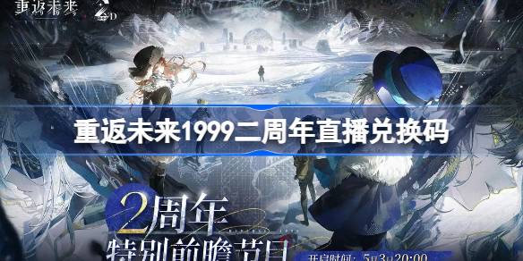 重返未来1999二周年直播兑换码 重返未来2周年前瞻兑换码大全