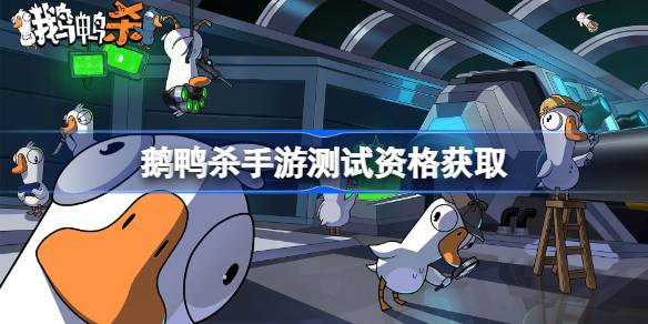 鹅鸭杀手游测试资格怎么获得 鹅鸭杀手游内测资格获取方法
