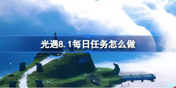 光遇8.1每日任务怎么做 光遇8月1日每日任务做法攻略