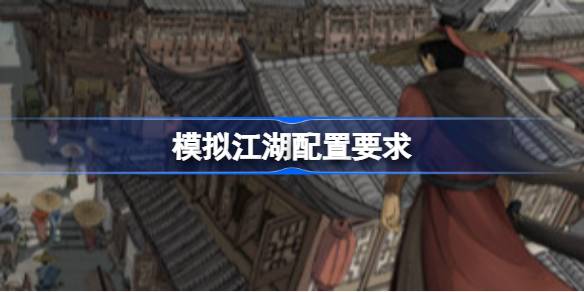 模拟江湖配置要求 模拟江湖配置要求一览
