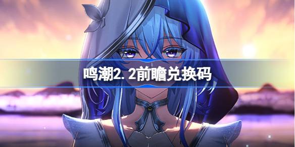 鸣潮2.2前瞻兑换码 鸣潮2.2前瞻兑换码汇总