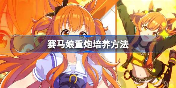 闪耀优俊少女重炮怎么培养 赛马娘重炮培养方法