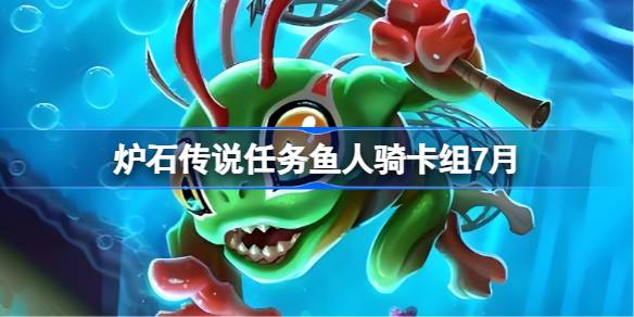 炉石传说任务鱼人骑卡组怎么搭配 炉石传说任务鱼人骑代码分享7月