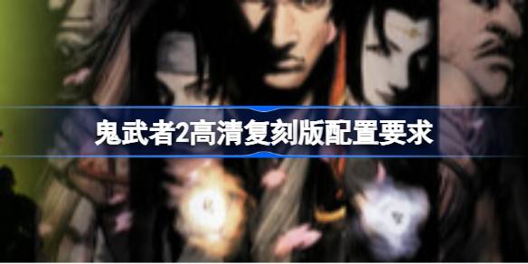 鬼武者2高清复刻版配置要求 鬼武者2高清复刻版游戏配置要求一览