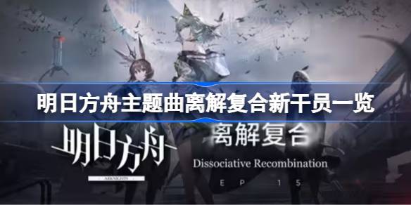 明日方舟主题曲离解复合新干员有哪些 明日方舟主题曲离解复合新干员一览