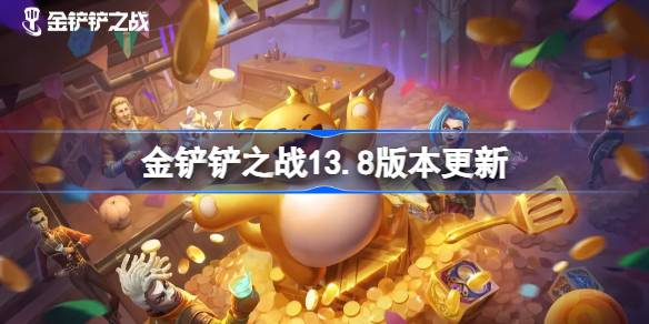 金铲铲之战13.8版本更新公告 金铲铲之战3月20日更新全部内容