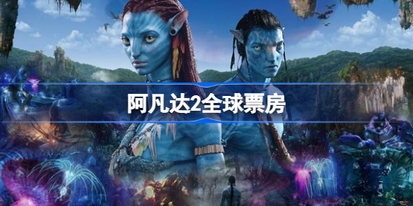阿凡达2全球票房 阿凡达2全球票房有多少