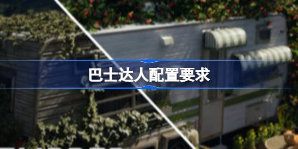 巴士达人配置要求 巴士达人配置要求一览