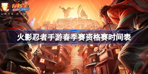 火影忍者手游春季赛资格赛时间表 火影忍者手游春季赛资格赛赛程一览