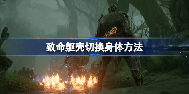 致命躯壳怎么换身体 致命躯壳切换身体方法