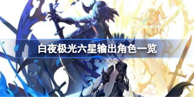 白夜极光六星输出角色有哪些 白夜极光六星输出角色一览