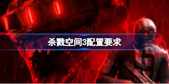 杀戮空间3配置要求  杀戮空间3配置要求一览