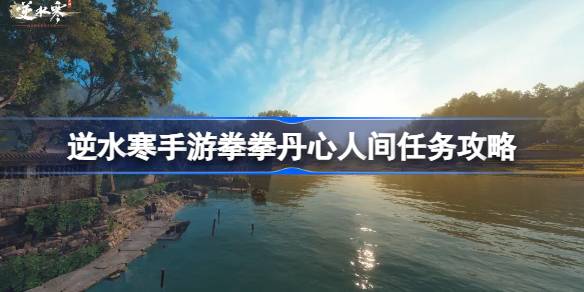 逆水寒手游拳拳丹心怎么做 逆水寒手游拳拳丹心人间任务攻略