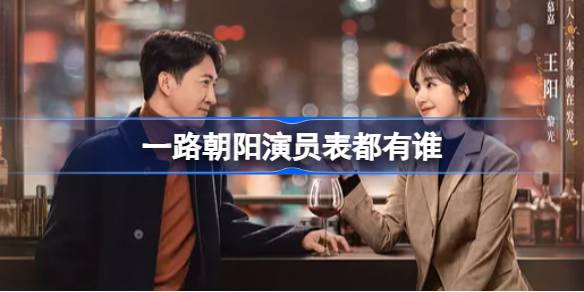 一路朝阳演员表都有谁 一路朝阳电视剧演员表介绍