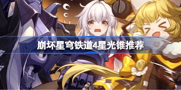崩坏星穹铁道4星光锥推荐 崩坏星穹铁道4星光锥排行榜