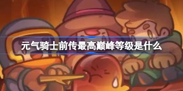 元气骑士前传最高巅峰等级是什么 元气骑士前传最高巅峰等级介绍