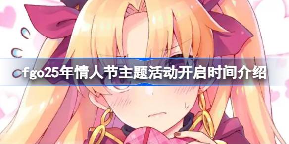 fgo25年情人节主题活动开启时间介绍 fgo25年情人节主题活动什么时候开启
