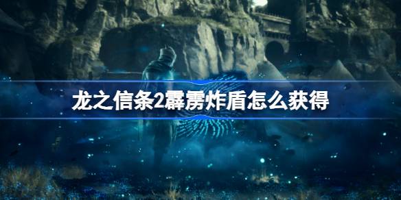 龙之信条2霹雳炸盾怎么获得 龙之信条2霹雳炸盾获取方法