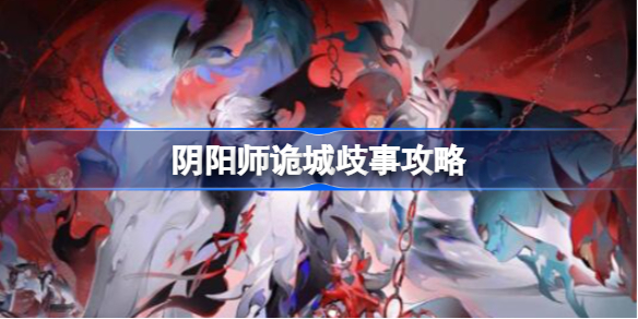 阴阳师诡城歧事怎么做 阴阳师诡城歧事攻略
