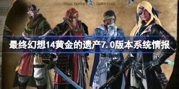 最终幻想14黄金的遗产7.0版本系统方面情报有哪些