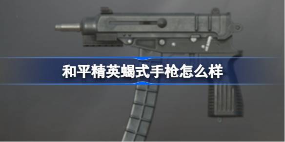 和平精英蝎式手枪怎么样 和平精英蝎式手枪数据介绍
