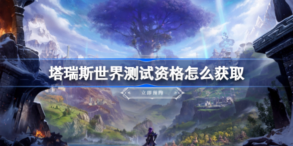 塔瑞斯世界什么时候开始测试 测试资格怎么获取