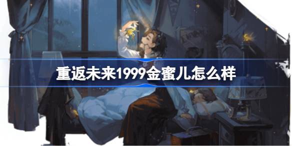 重返未来1999金蜜儿怎么样 重返未来1999金蜜儿评测