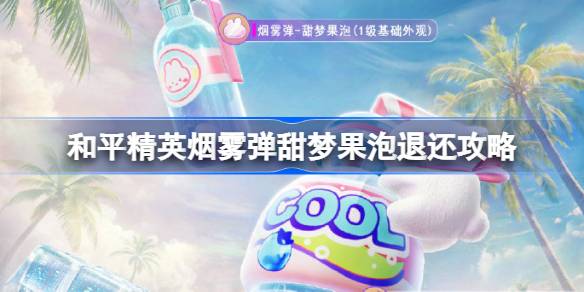和平精英烟雾弹甜梦果泡退还攻略 和平精英烟雾弹甜梦果泡退还流程