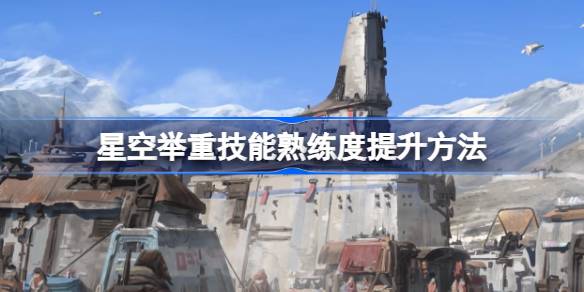 星空举重技能熟练度怎么提升 星空举重技能熟练度提升方法