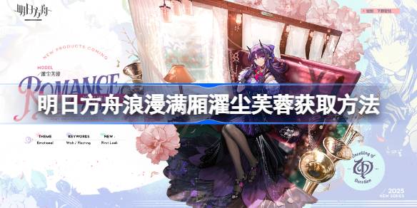 明日方舟浪漫满厢濯尘芙蓉怎么获取 明日方舟浪漫满厢濯尘芙蓉获取方法